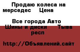 Продаю колеса на мерседес  › Цена ­ 40 000 - Все города Авто » Шины и диски   . Тыва респ.